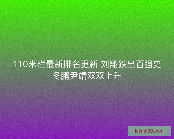 110米栏最新排名更新 刘翔跌出百强史冬鹏尹靖双双上升