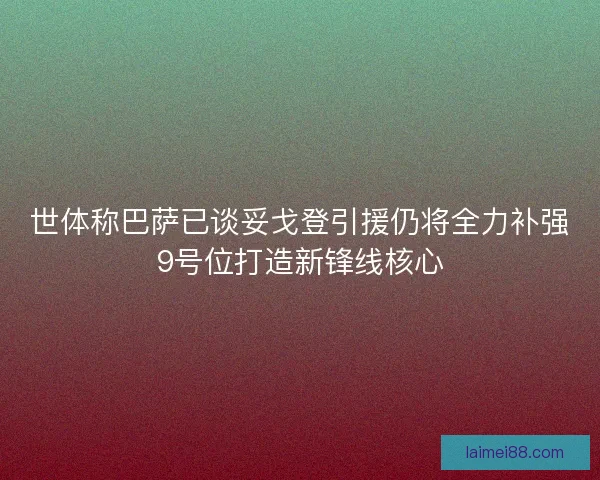 世体称巴萨已谈妥戈登引援仍将全力补强9号位打造新锋线核心 世体称巴萨已谈妥戈登引援仍将全力补强9号位打造新锋线核心