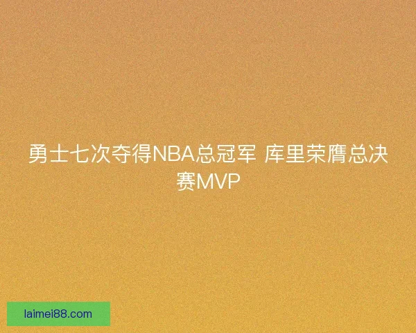 勇士七次夺得NBA总冠军 库里荣膺总决赛MVP