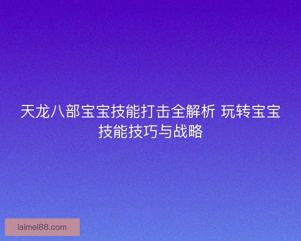 天龙八部宝宝技能打击全解析 玩转宝宝技能技巧与战略